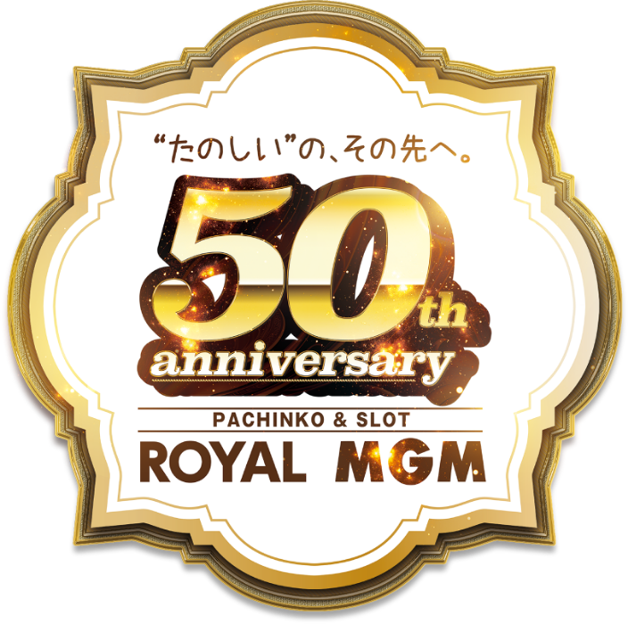 ”たのしい”の、その先へ。 50th anniversary PACHINKO & SLOT ROYAL MGM